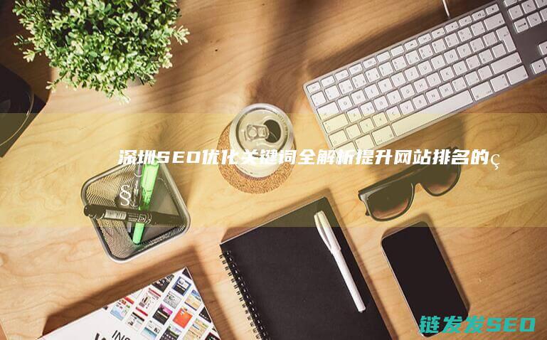 深圳SEO优化关键词全解析：提升网站排名的秘诀 (seo 深圳)