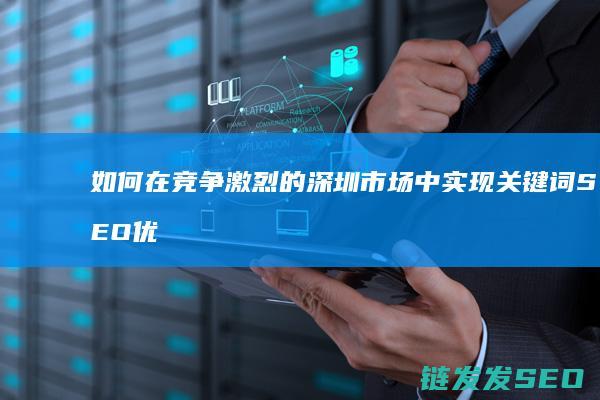 如何在竞争激烈的深圳市场中实现关键词SEO优化突破 (如何在竞争激烈的市场取胜)