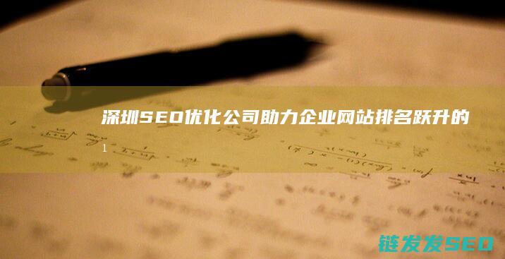 深圳SEO优化公司：助力企业网站排名跃升的幕后功臣 (深圳的seo网站排名优化)