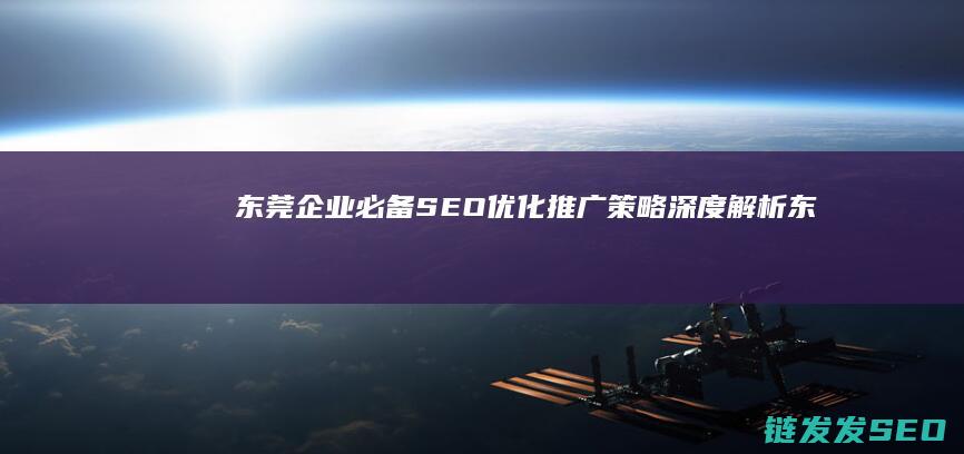 东莞企业必备！SEO优化推广策略深度解析 (东莞企业必备物品清单)