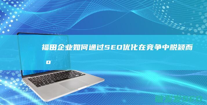 福田企业如何通过SEO优化在竞争中脱颖而出 (福田企业服务平台)