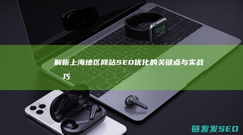 解析上海地区网站SEO优化的关键点与实战技巧 (上海的地域)