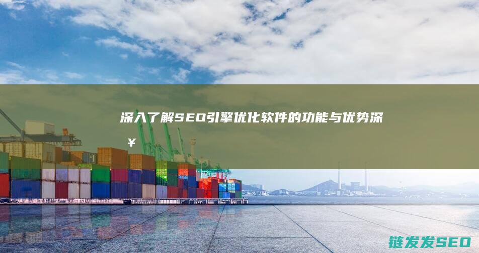 深入了解SEO引擎优化软件的功能与优势 (深入了解色意思是什么)