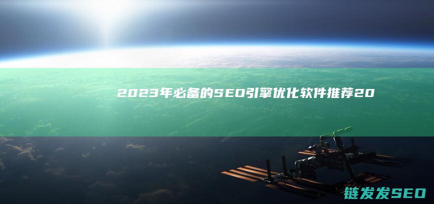 2023年必备的SEO引擎优化软件推荐 (2023年必看电影)