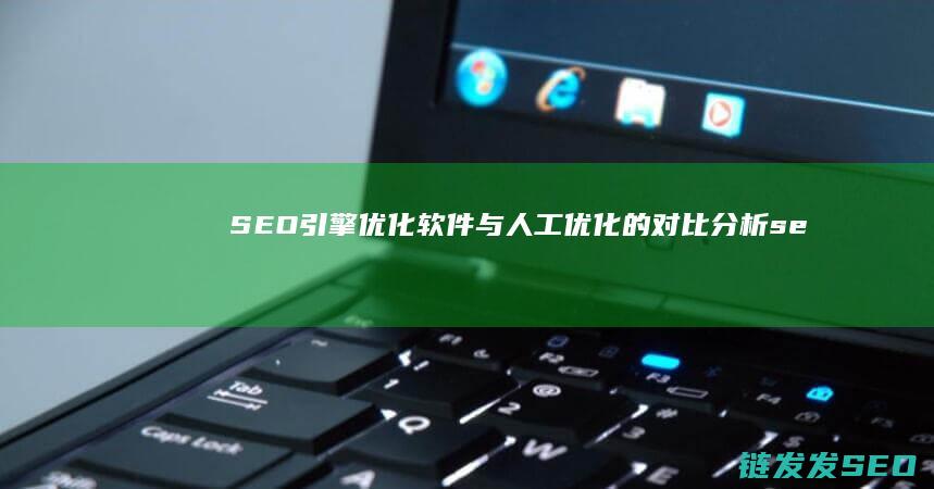 SEO引擎优化软件与人工优化的对比分析 (seo引擎优化专员招聘)