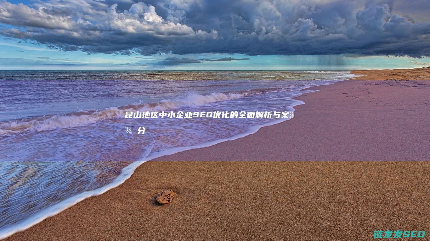 昆山地区中小企业SEO优化的全面解析与案例分享 (昆山地区中小学教师会校招么)