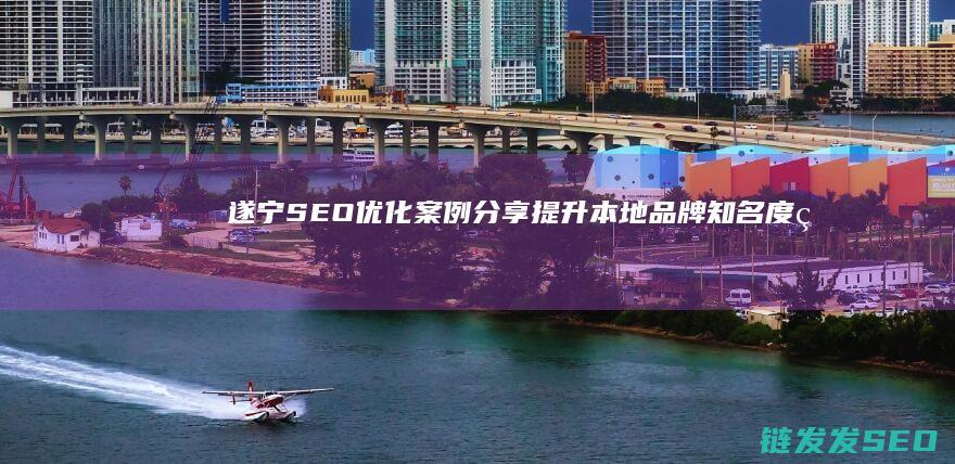 遂宁SEO优化案例分享：提升本地品牌知名度的成功之道 (遂宁网站优化公司)