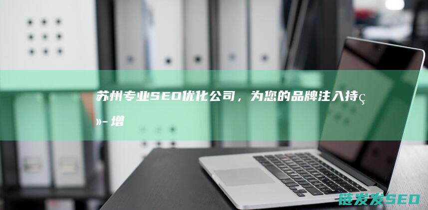 苏州专业SEO优化公司，为您的品牌注入持续增长动力 (苏州专业森林消防是什么编制)
