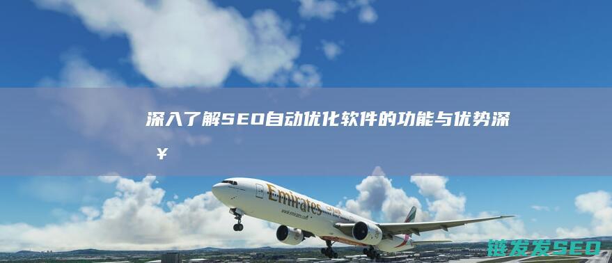 深入了解SEO自动优化软件的功能与优势 (深入了解是啥意思)