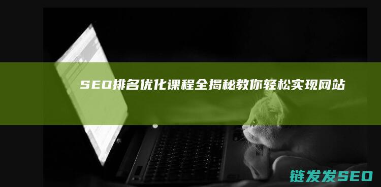 SEO排名优化课程全揭秘：教你轻松实现网站流量增长 (SEO排名优化方法)