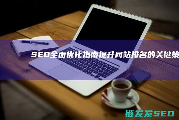 SEO全面优化指南：提升网站排名的关键策略 (seo要全面)