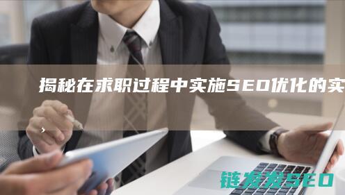 揭秘：在求职过程中实施SEO优化的实用技巧与策略 (求职过程中的陷阱)
