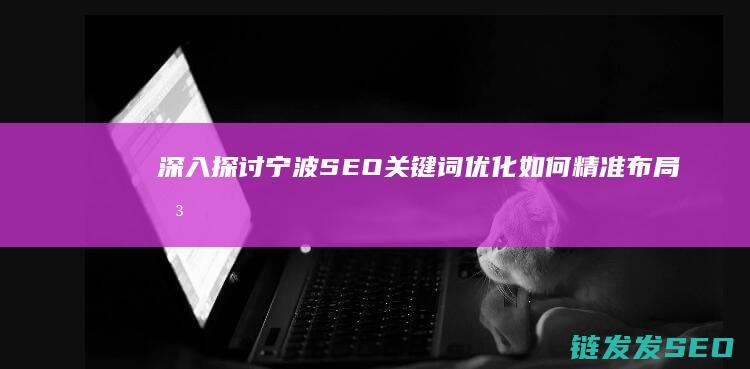 深入探讨宁波SEO关键词优化：如何精准布局关键词以获得流量 (深入探讨宁波疫情情况)
