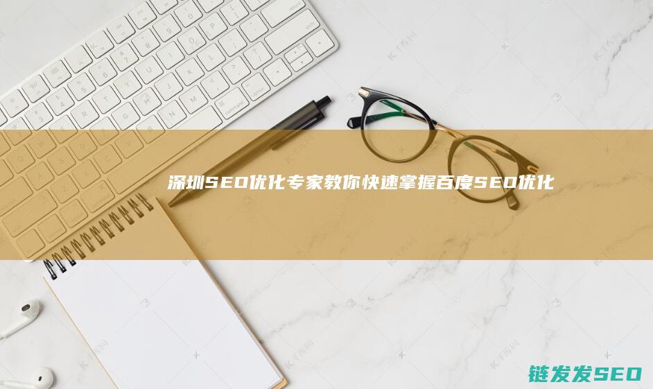 深圳SEO优化专家教你快速掌握百度SEO优化的核心要点 (深圳的seo网站排名优化)