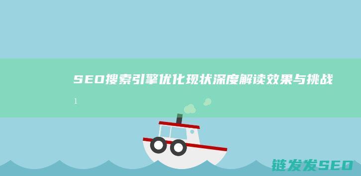SEO搜索引擎优化现状深度解读：效果与挑战并存 (seo搜索引擎是什么)