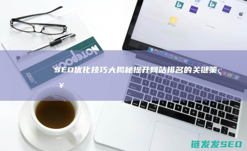SEO优化技巧大揭秘：提升网站排名的关键策略 (SEO优化技术是什么)