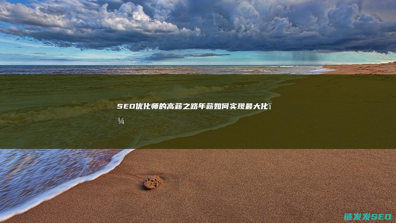 SEO优化师的高薪之路：年薪如何实现最大化？ (SEO优化师是什么)