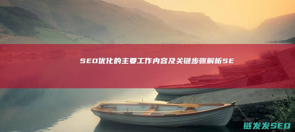 SEO优化的主要工作内容及关键步骤解析 (SEO优化的核心目标是)