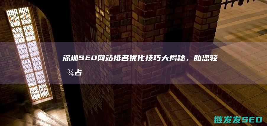 深圳SEO网站排名优化技巧大揭秘，助您轻松占领首页 (深圳SEO网站推广月收)