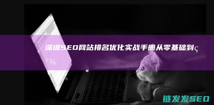深圳SEO网站排名优化实战手册：从零基础到精通的进阶之路 (深圳SEO网站推广月收)