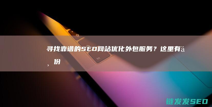 寻找靠谱的SEO网站优化外包服务？这里有一份精选名单 (找个可靠的人)