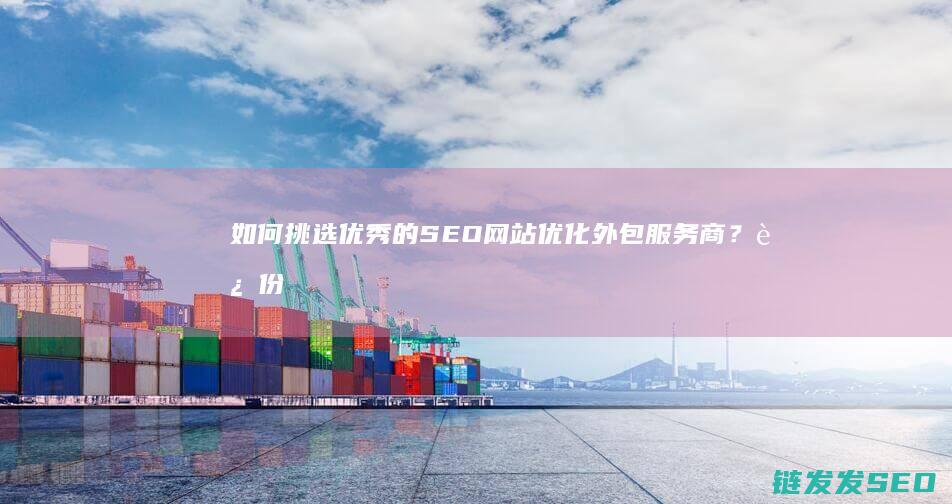 如何挑选优秀的SEO网站优化外包服务商？这份指南请收好 (如何挑选优秀童话作品)