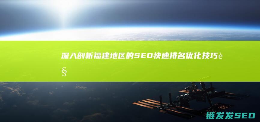 深入剖析福建地区的SEO快速排名优化技巧 (视察福建三个深刻领悟)
