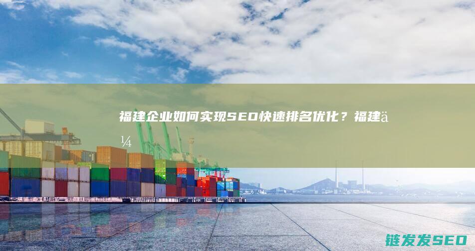 福建企业如何实现SEO快速排名优化？ (福建企业如何向有关部门开具无安全事故证明)