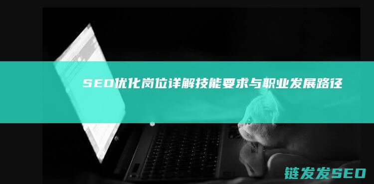 SEO优化岗位详解：技能要求与职业发展路径 (SEO优化岗)