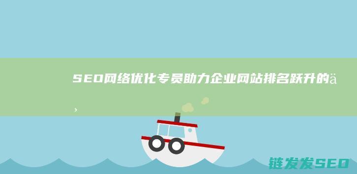SEO网络优化专员：助力企业网站排名跃升的专业角色 (seo网络优化招聘)