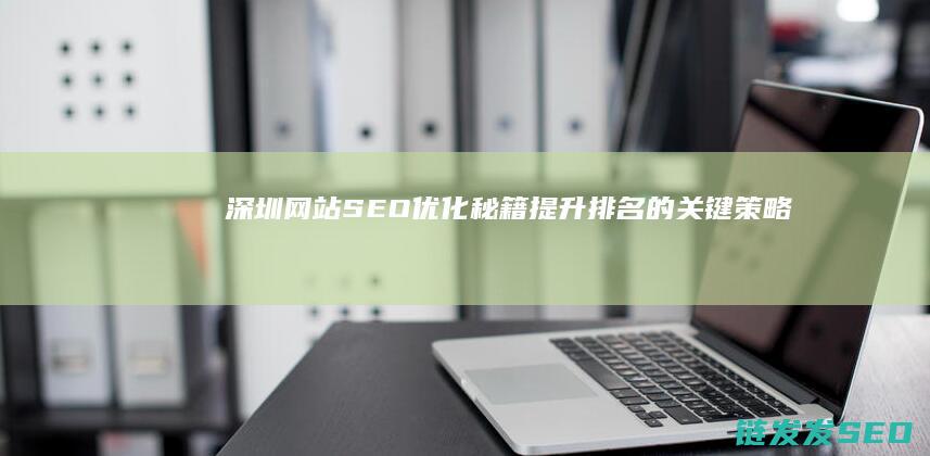 深圳网站SEO优化秘籍：提升排名的关键策略 (深圳网站seo外包公司哪家好)