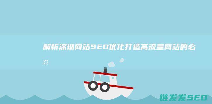 解析深圳网站SEO优化：打造高流量网站的必备指南 (深圳 网站)