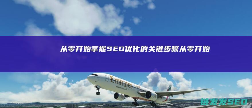 从零开始掌握SEO优化的关键步骤 (从零开始掌握一项技能的经历)