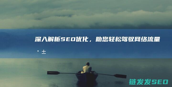 深入解析SEO优化，助您轻松驾驭网络流量 (深入解析是什么意思)