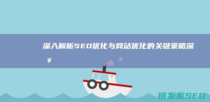 深入解析SEO优化与网站优化的关键策略 (深入解析是什么意思)