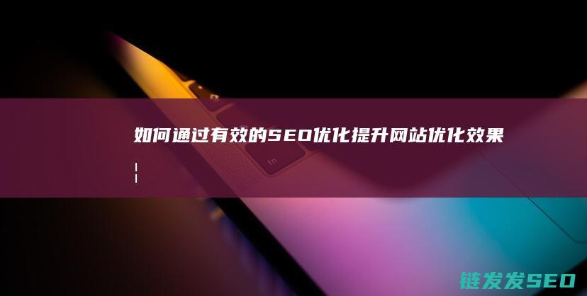如何通过有效的SEO优化提升网站优化效果 (如何通过有效的设计管理提升效率)