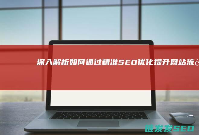 深入解析：如何通过精准SEO优化提升网站流量与排名 (深入的解析)