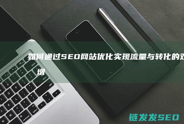 如何通过SEO网站优化实现流量与转化的双重增长？ (如何通过色环确定电阻值)