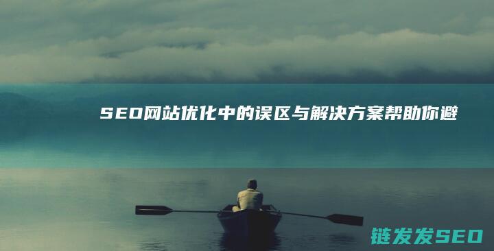 SEO网站优化中的误区与解决方案：帮助你避免常见问题 (seo网站优化软件)