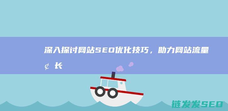 深入探讨网站SEO优化技巧，助力网站流量增长 (深入探讨网站怎么写)
