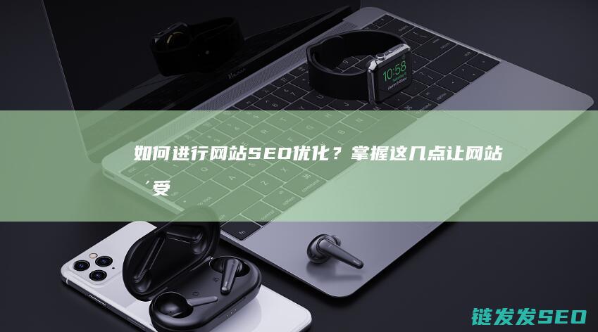 如何进行网站SEO优化？掌握这几点让网站更受欢迎 (如何进行网站性能优化)