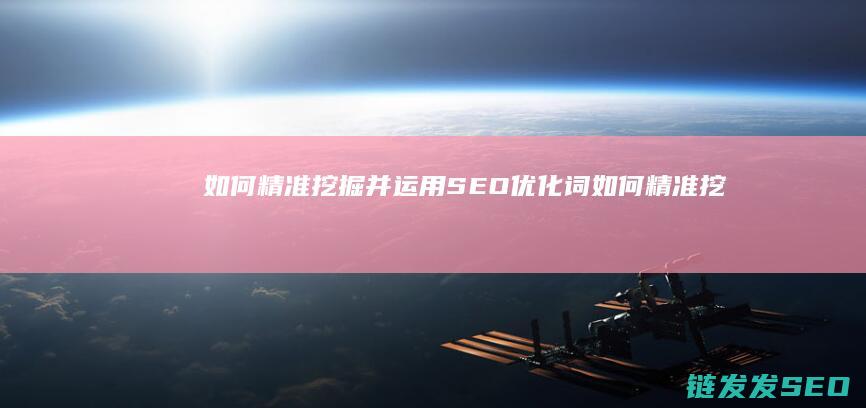 如何精准挖掘并运用SEO优化词 (如何精准挖掘客户需求)