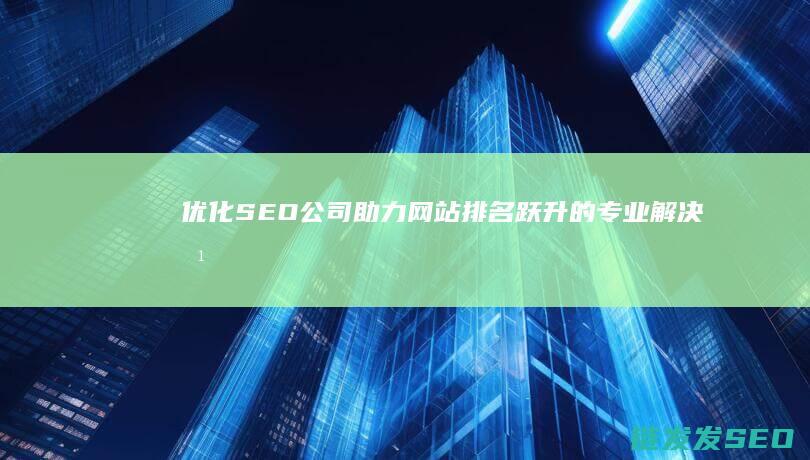 优化SEO公司：助力网站排名跃升的专业解决方案 (优化seo公司哪家好)