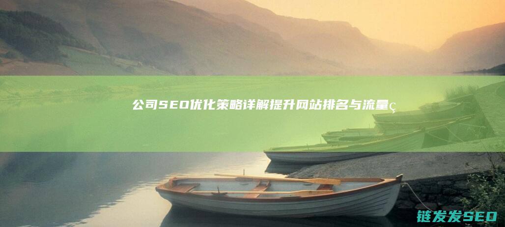 公司SEO优化策略详解：提升网站排名与流量的关键步骤 (公司的seo)