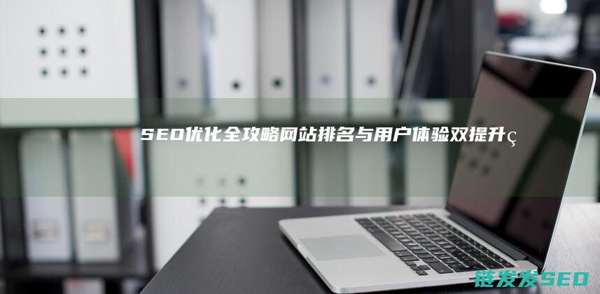 SEO优化全攻略：网站排名与用户体验双提升的秘密武器 (seo 优化是什么)
