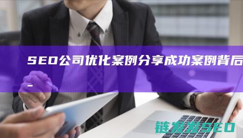 SEO公司优化案例分享：成功案例背后的优化策略 (seo公司优化日常工作)