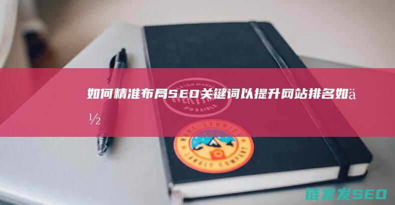 如何精准布局SEO关键词以提升网站排名 (如何精准布局 系统谋划 创新引领)