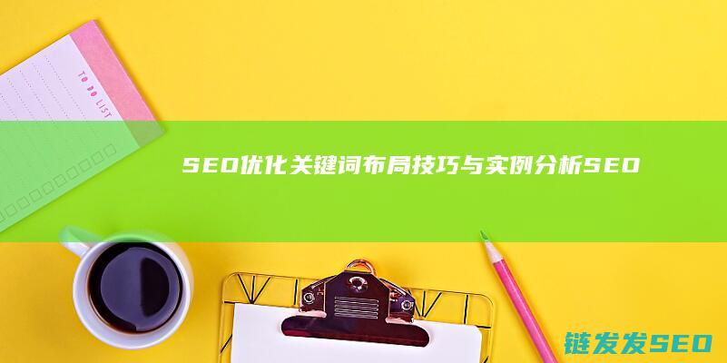 SEO优化：关键词布局技巧与实例分析 (SEO优化是啥)