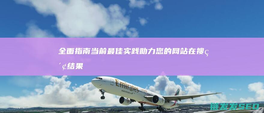 全面指南：当前最佳实践助力您的网站在搜索结果中名列前茅 (指南全面发展)