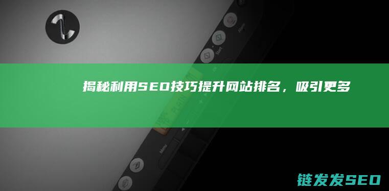 揭秘：利用SEO技巧提升网站排名，吸引更多流量的秘密武器 (利用什么)